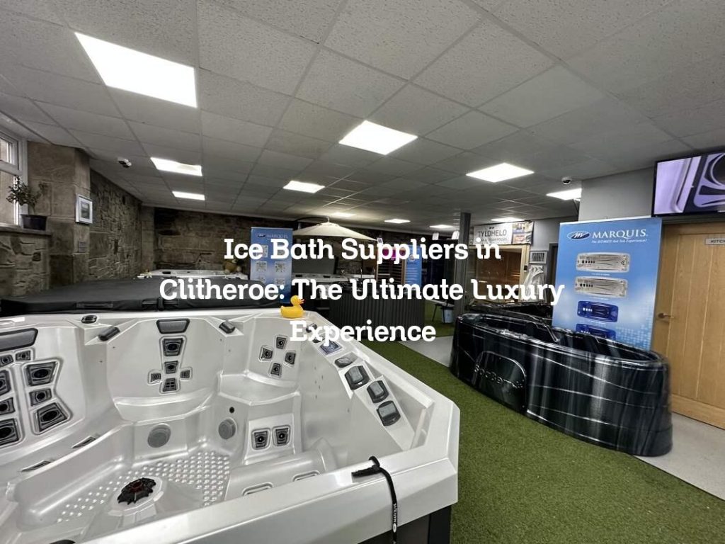Ice Bath Suppliers in Clitheroe The Ultimate Luxury Experience